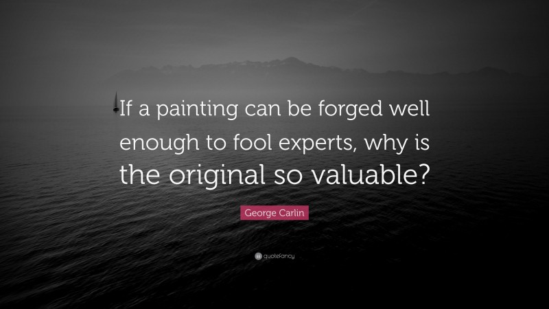 George Carlin Quote: “If a painting can be forged well enough to fool experts, why is the original so valuable?”