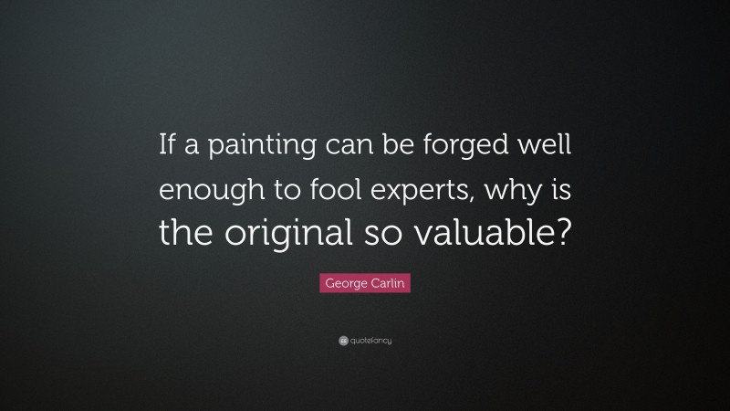 George Carlin Quote: “If a painting can be forged well enough to fool experts, why is the original so valuable?”