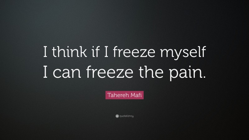 Tahereh Mafi Quote: “I think if I freeze myself I can freeze the pain.”