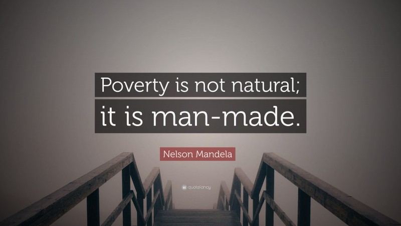 Nelson Mandela Quote: “Poverty is not natural; it is man-made.”