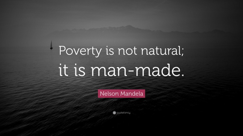 Nelson Mandela Quote: “Poverty is not natural; it is man-made.”