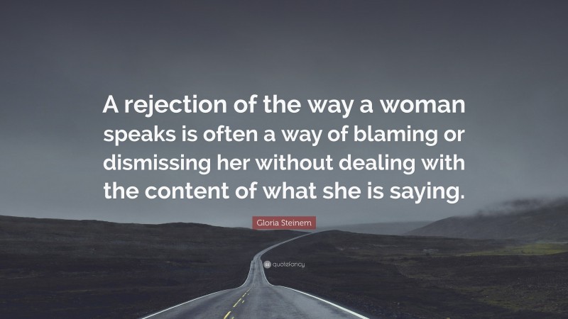 Gloria Steinem Quote: “A rejection of the way a woman speaks is often a way of blaming or dismissing her without dealing with the content of what she is saying.”
