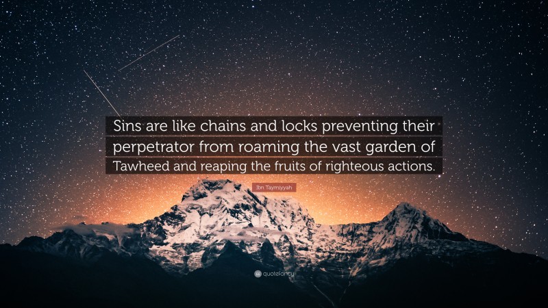 Ibn Taymiyyah Quote: “Sins are like chains and locks preventing their perpetrator from roaming the vast garden of Tawheed and reaping the fruits of righteous actions.”