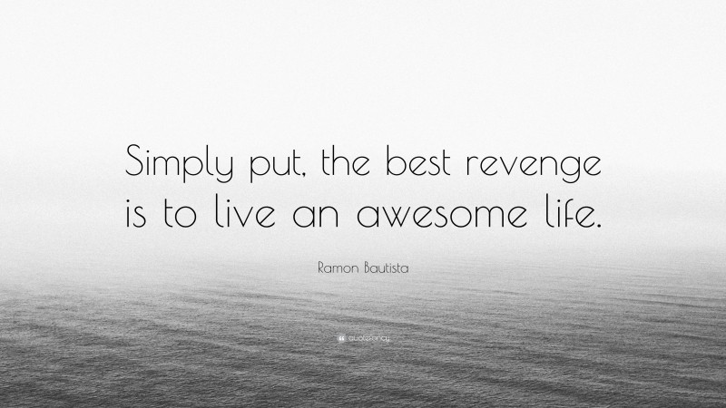 Ramon Bautista Quote: “Simply put, the best revenge is to live an awesome life.”