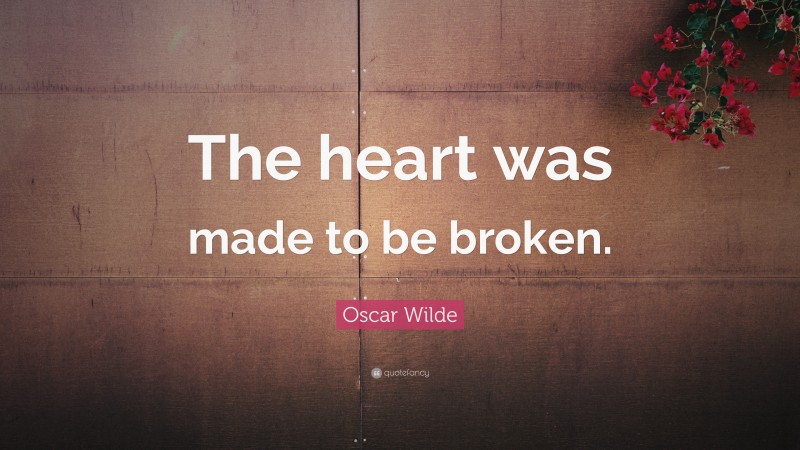 Oscar Wilde Quote: “The heart was made to be broken.”