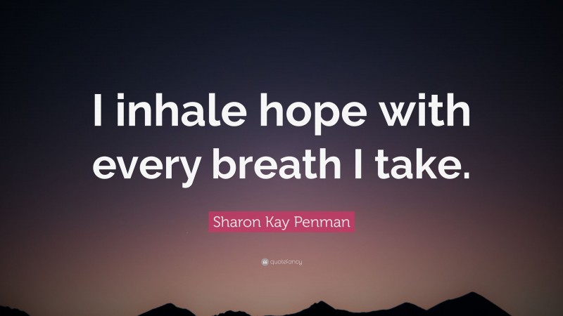 Sharon Kay Penman Quote: “I inhale hope with every breath I take.”