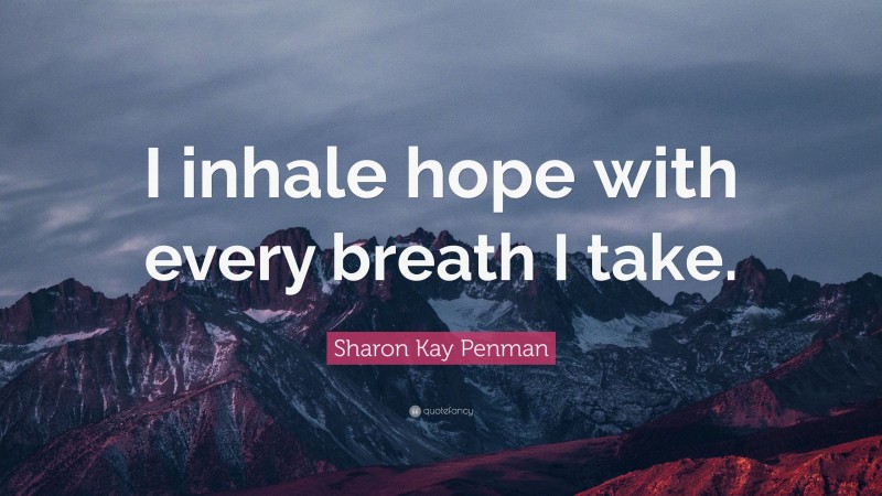 Sharon Kay Penman Quote: “I inhale hope with every breath I take.”