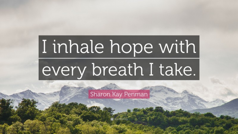Sharon Kay Penman Quote: “I inhale hope with every breath I take.”