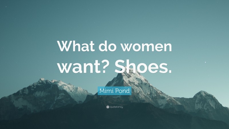 Mimi Pond Quote: “What do women want? Shoes.”