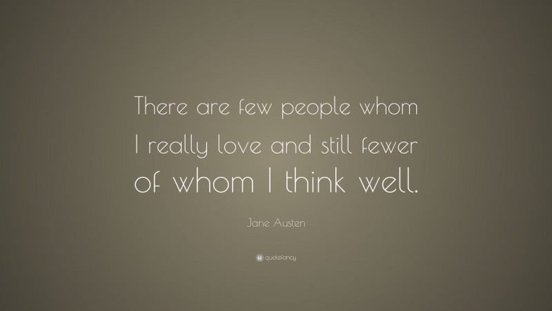 Jane Austen Quote: “There are few people whom I really love and still fewer of whom I think well.”