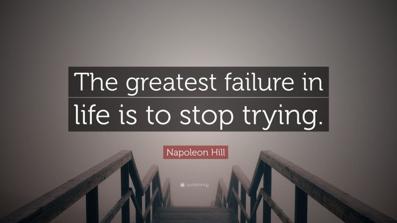 Napoleon Hill Quote: “The greatest failure in life is to stop trying.”