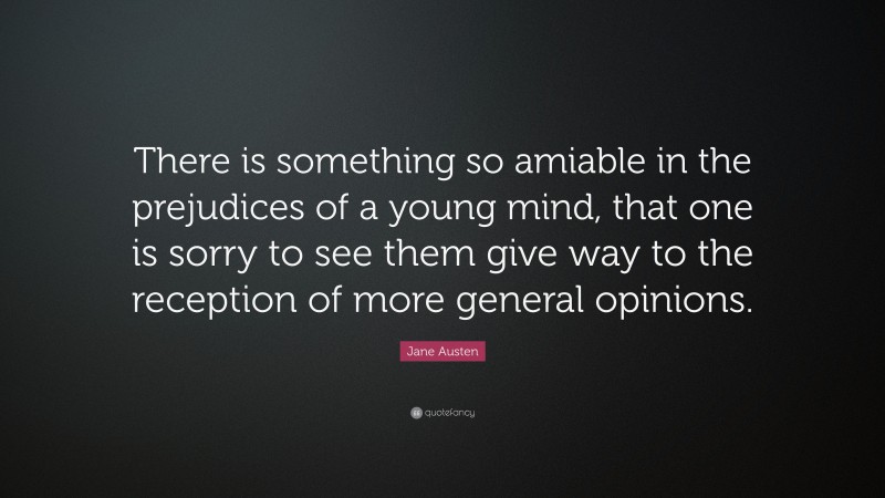 Jane Austen Quote: “There is something so amiable in the prejudices of a young mind, that one is sorry to see them give way to the reception of more general opinions.”