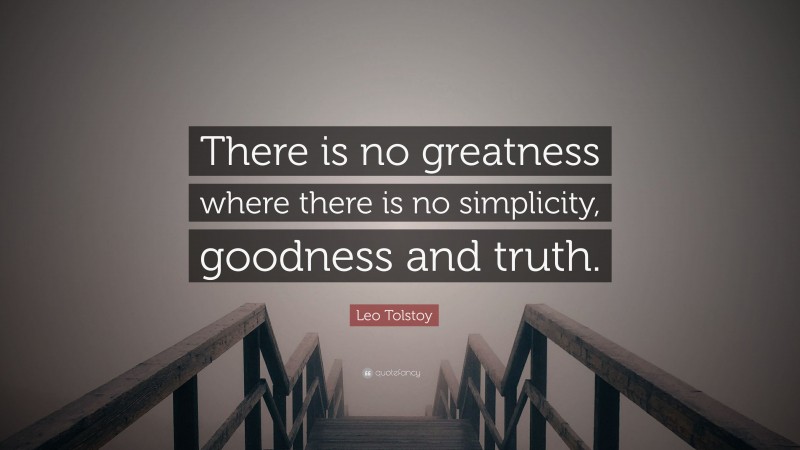 Leo Tolstoy Quote: “There is no greatness where there is no simplicity, goodness and truth.”