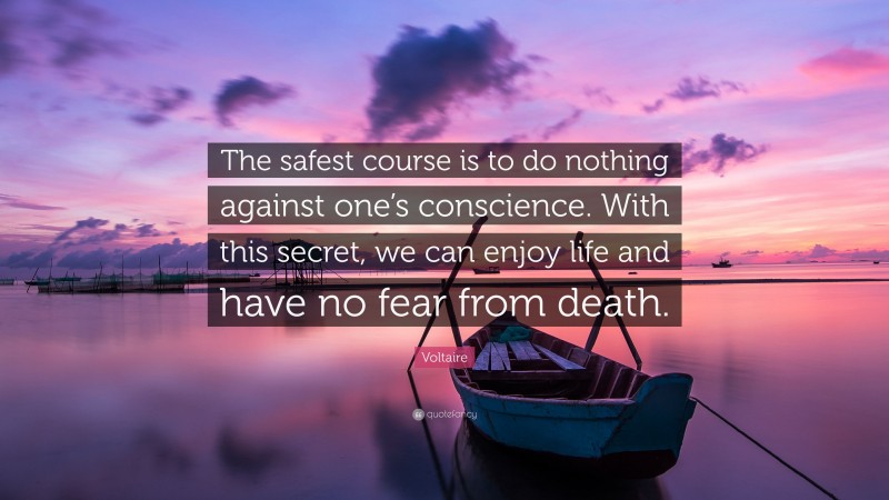 Voltaire Quote: “The safest course is to do nothing against one’s conscience. With this secret, we can enjoy life and have no fear from death.”