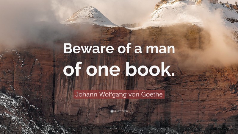 Johann Wolfgang von Goethe Quote: “Beware of a man of one book.”