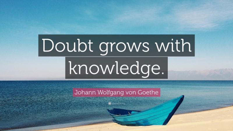 Johann Wolfgang von Goethe Quote: “Doubt grows with knowledge.”