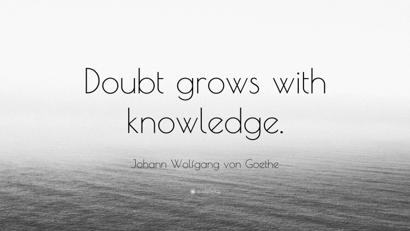 Johann Wolfgang von Goethe Quote: “Doubt grows with knowledge.”