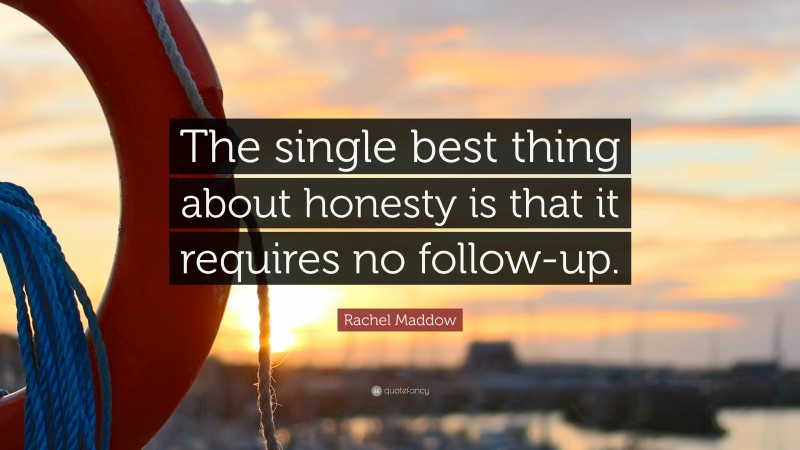 Rachel Maddow Quote: “The single best thing about honesty is that it requires no follow-up.”