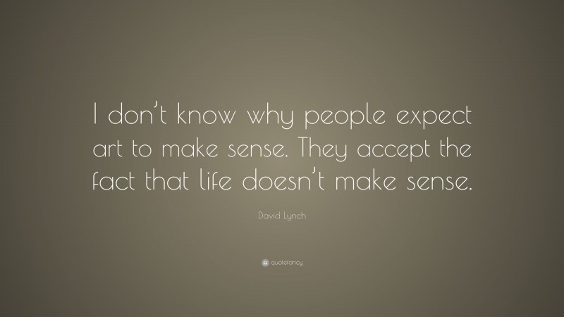 David Lynch Quote: “I don’t know why people expect art to make sense. They accept the fact that life doesn’t make sense.”