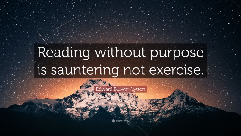 Edward Bulwer-Lytton Quote: “Reading without purpose is sauntering not exercise.”