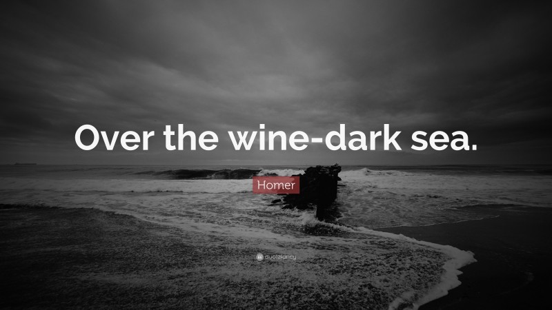 Homer Quote: “Over the wine-dark sea.”