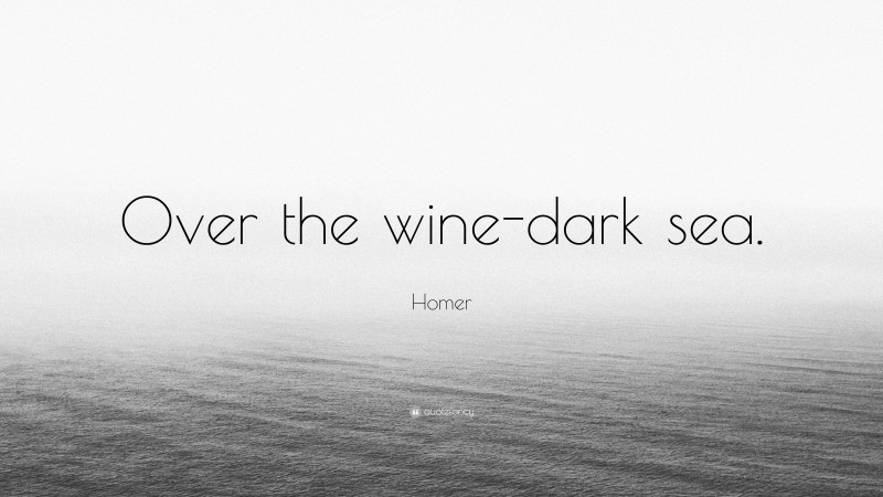Homer Quote: “Over the wine-dark sea.”