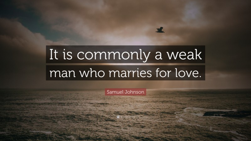 Samuel Johnson Quote: “It is commonly a weak man who marries for love.”