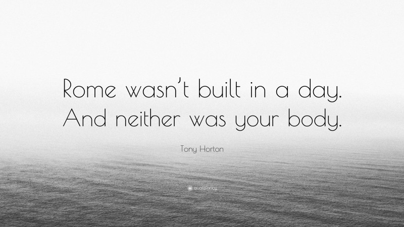 Tony Horton Quote: “Rome wasn’t built in a day. And neither was your body.”