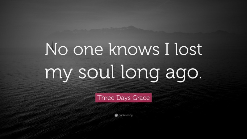 Three Days Grace Quote: “No one knows I lost my soul long ago.”