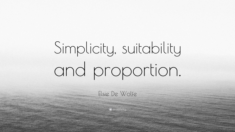Elsie De Wolfe Quote: “Simplicity, suitability and proportion.”