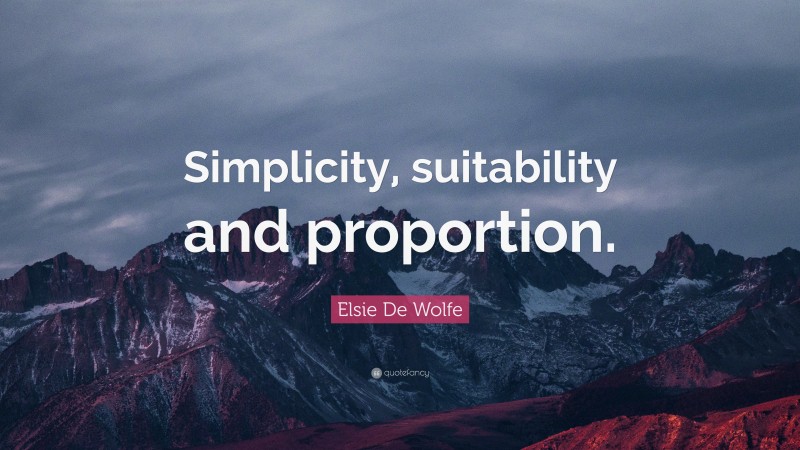 Elsie De Wolfe Quote: “Simplicity, suitability and proportion.”
