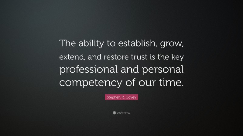 Stephen R. Covey Quote: “The ability to establish, grow, extend, and restore trust is the key professional and personal competency of our time.”