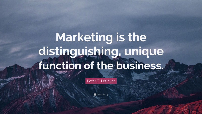 Peter F. Drucker Quote: “Marketing is the distinguishing, unique function of the business.”