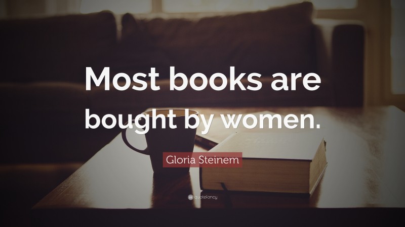 Gloria Steinem Quote: “Most books are bought by women.”