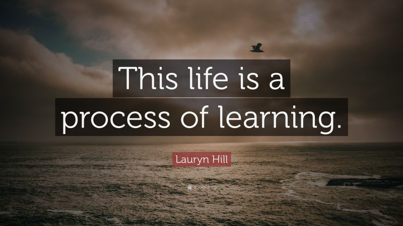 Lauryn Hill Quote: “This life is a process of learning.”