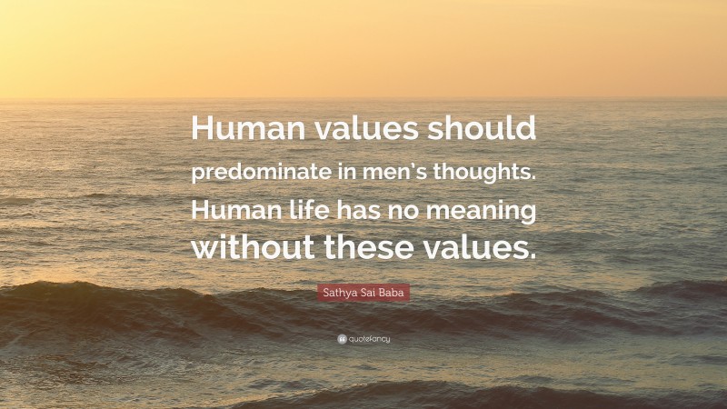 Sathya Sai Baba Quote: “Human values should predominate in men’s thoughts. Human life has no meaning without these values.”