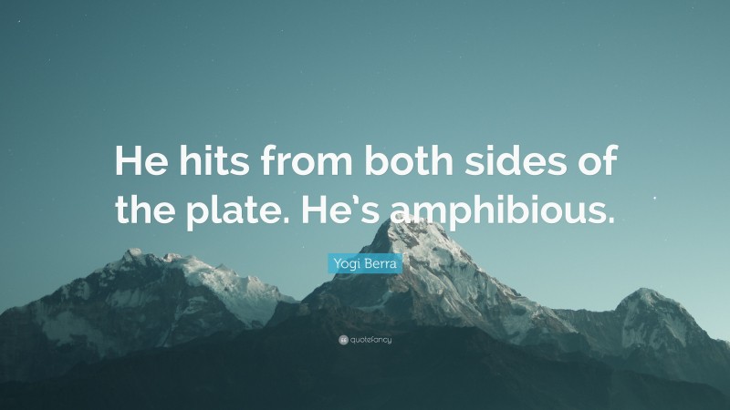 Yogi Berra Quote: “He hits from both sides of the plate. He’s amphibious.”