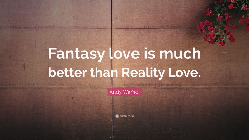 Andy Warhol Quote: “Fantasy love is much better than Reality Love.”