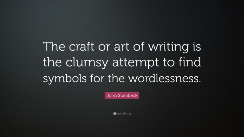 John Steinbeck Quote: “The craft or art of writing is the clumsy attempt to find symbols for the wordlessness.”