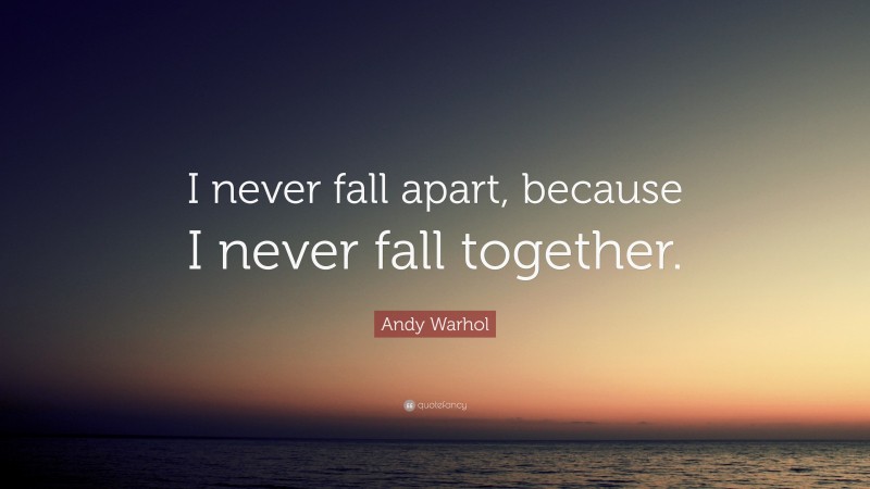 Andy Warhol Quote: “I never fall apart, because I never fall together.”