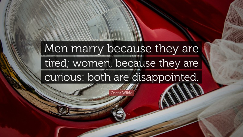 Oscar Wilde Quote: “Men marry because they are tired; women, because they are curious: both are disappointed.”