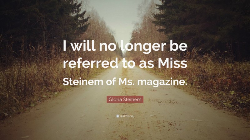 Gloria Steinem Quote: “I will no longer be referred to as Miss Steinem of Ms. magazine.”