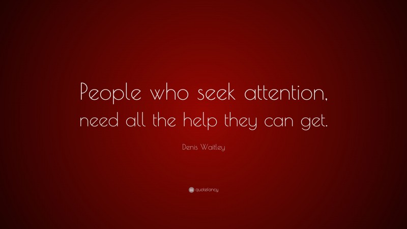 Denis Waitley Quote: “People who seek attention, need all the help they can get.”