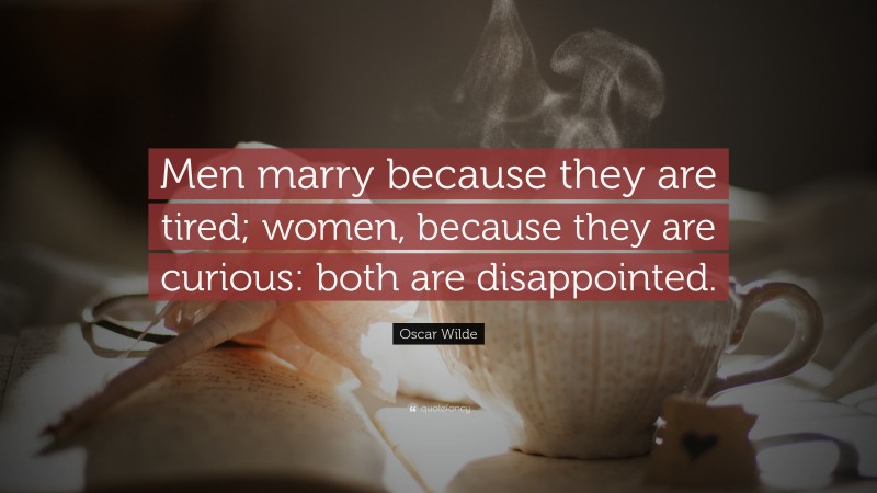 Oscar Wilde Quote: “Men marry because they are tired; women, because they are curious: both are disappointed.”
