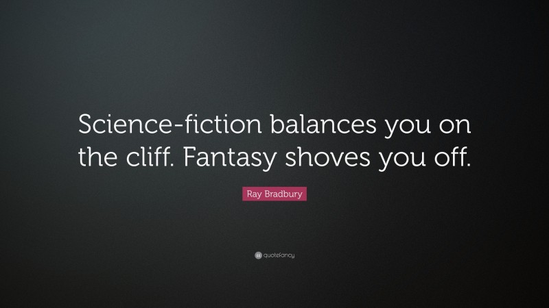 Ray Bradbury Quote: “Science-fiction balances you on the cliff. Fantasy shoves you off.”