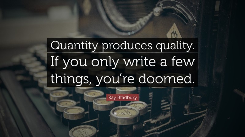 Ray Bradbury Quote: “Quantity produces quality. If you only write a few things, you’re doomed.”