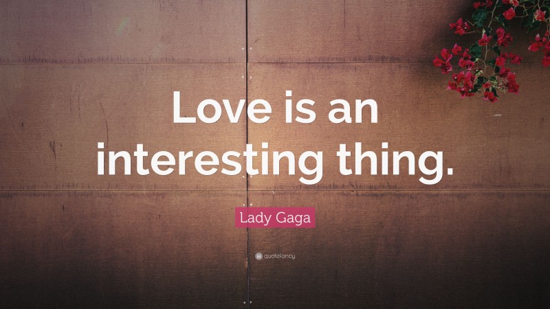 Lady Gaga Quote: “Love is an interesting thing.”