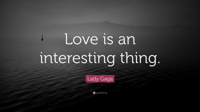 Lady Gaga Quote: “Love is an interesting thing.”