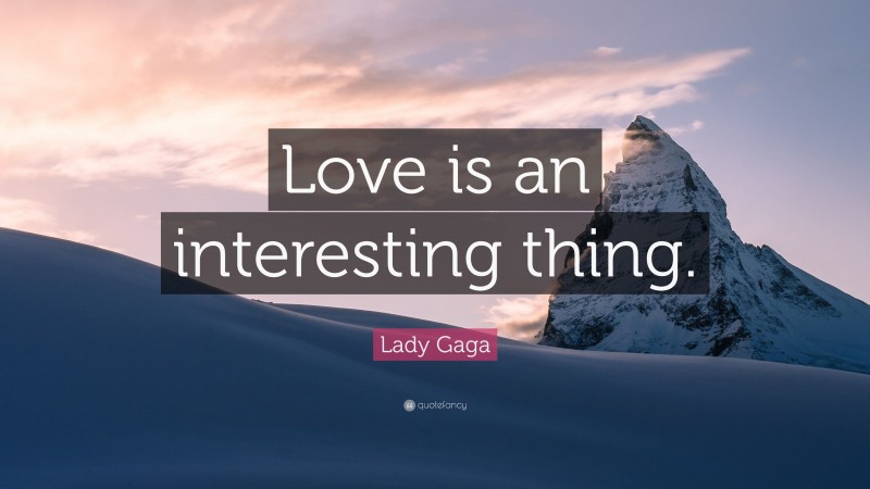 Lady Gaga Quote: “Love is an interesting thing.”