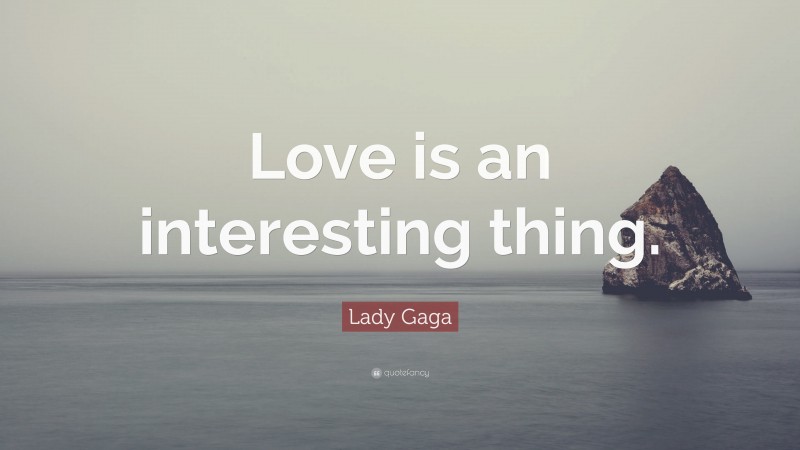 Lady Gaga Quote: “Love is an interesting thing.”